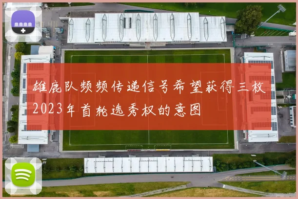 雄鹿队频频传递信号希望获得三枚2023年首轮选秀权的意图