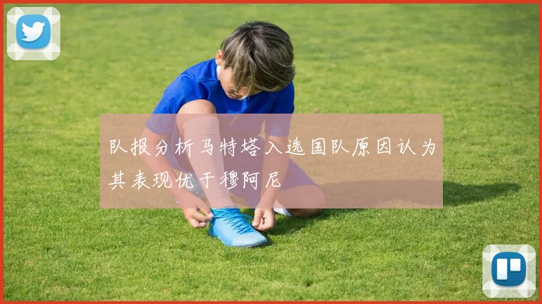 队报分析马特塔入选国队原因认为其表现优于穆阿尼