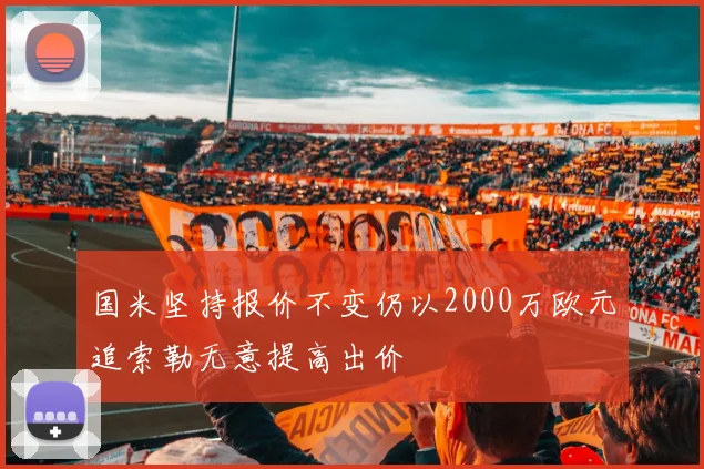 国米坚持报价不变仍以2000万欧元追索勒无意提高出价