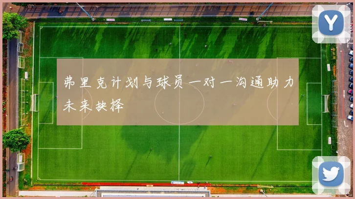 弗里克计划与球员一对一沟通助力未来抉择