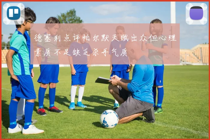 德塞利点评帕尔默天赋出众但心理素质不足缺乏杀手气质