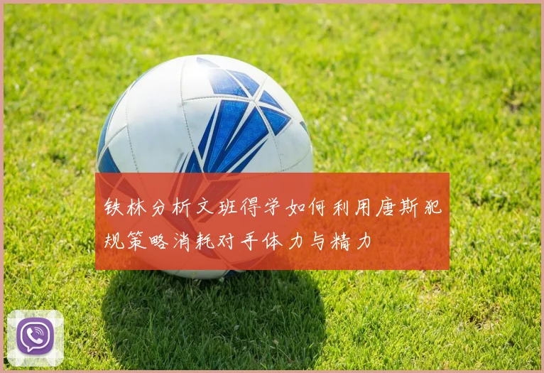 铁林分析文班得学如何利用唐斯犯规策略消耗对手体力与精力
