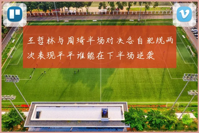 王哲林与周琦半场对决各自犯规两次表现平平谁能在下半场逆袭