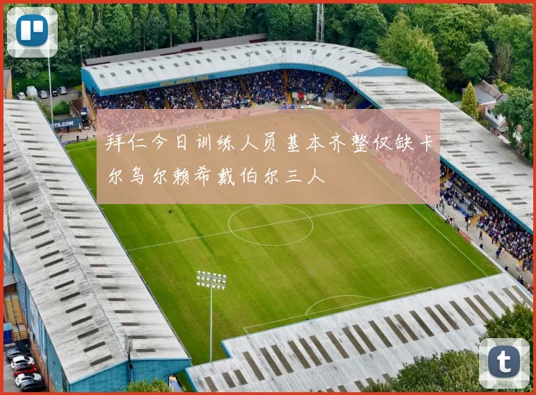 拜仁今日训练人员基本齐整仅缺卡尔乌尔赖希戴伯尔三人