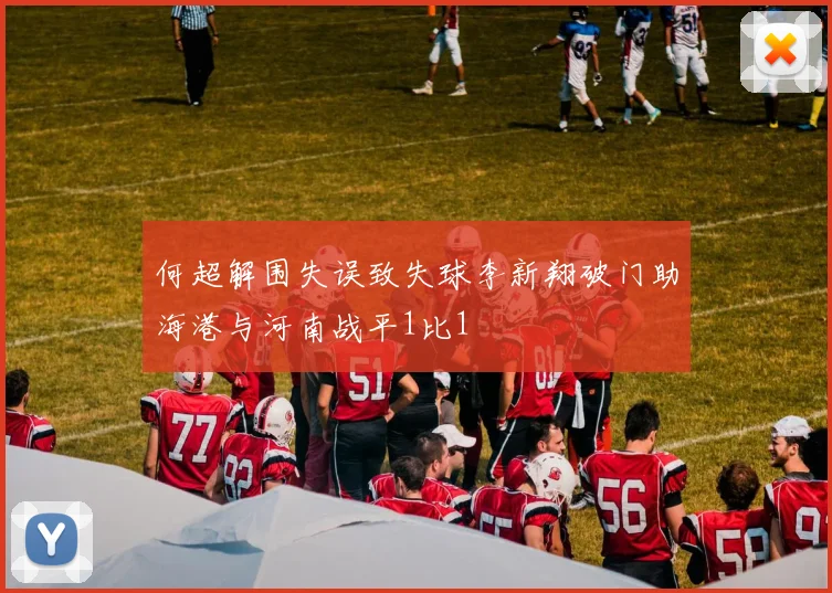 何超解围失误致失球李新翔破门助海港与河南战平1比1