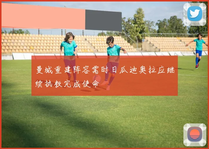 曼城重建阵容需时日瓜迪奥拉应继续执教完成使命
