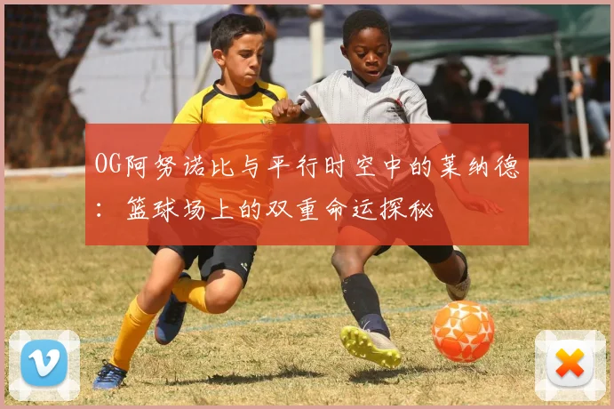 OG阿努诺比与平行时空中的莱纳德：篮球场上的双重命运探秘