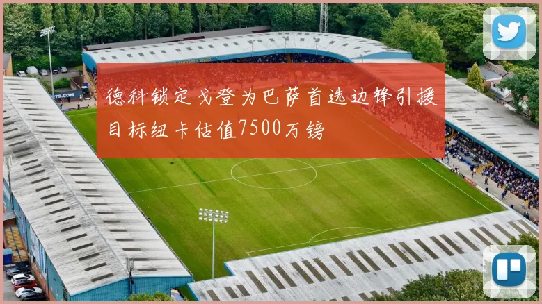 德科锁定戈登为巴萨首选边锋引援目标纽卡估值7500万镑